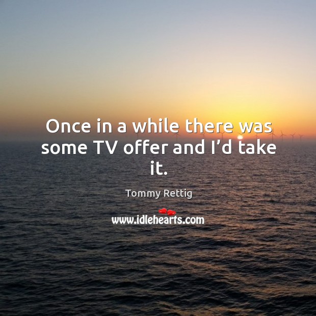Once in a while there was some tv offer and I’d take it. Tommy Rettig Picture Quote