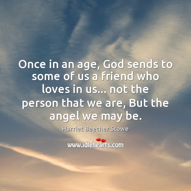 Once in an age, God sends to some of us a friend Harriet Beecher Stowe Picture Quote