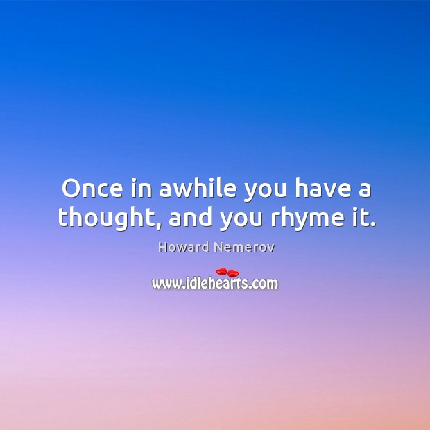 Once in awhile you have a thought, and you rhyme it. Howard Nemerov Picture Quote