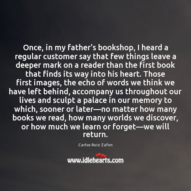 Once, in my father’s bookshop, I heard a regular customer say that Carlos Ruiz Zafon Picture Quote
