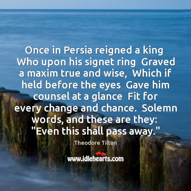 Once in Persia reigned a king  Who upon his signet ring  Graved Theodore Tilton Picture Quote