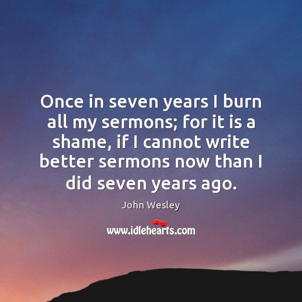 Once in seven years I burn all my sermons; for it is Image