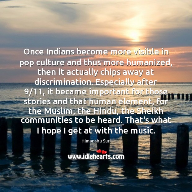 Once Indians become more visible in pop culture and thus more humanized, Himanshu Suri Picture Quote