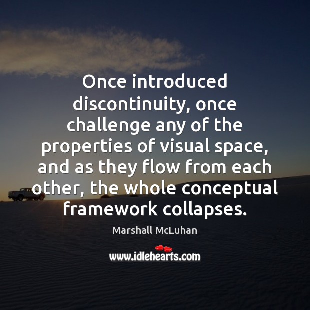 Once introduced discontinuity, once challenge any of the properties of visual space, Marshall McLuhan Picture Quote