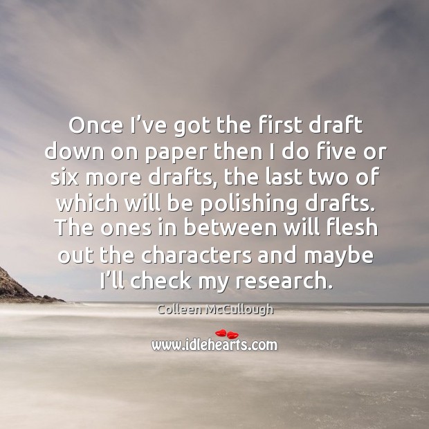 Once I’ve got the first draft down on paper then I do five or six more drafts Colleen McCullough Picture Quote