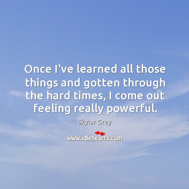 Once I’ve learned all those things and gotten through the hard times, Skylar Grey Picture Quote