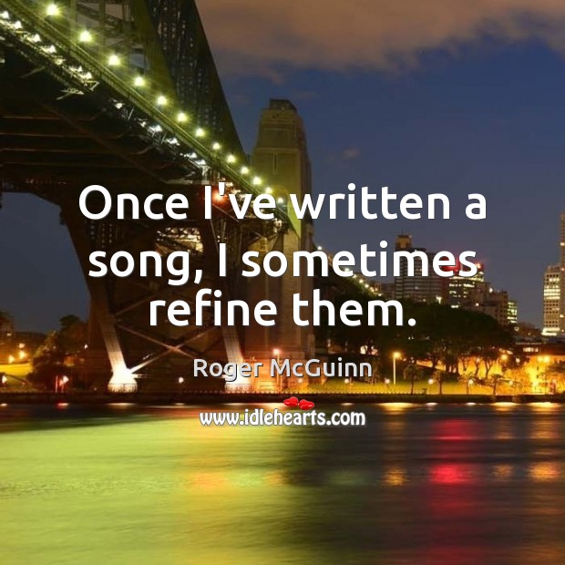Once I’ve written a song, I sometimes refine them. Roger McGuinn Picture Quote