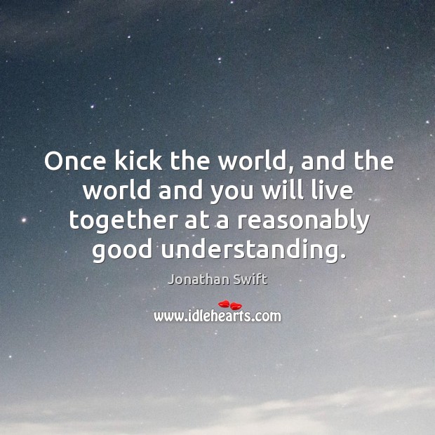 Once kick the world, and the world and you will live together at a reasonably good understanding. Understanding Quotes Image