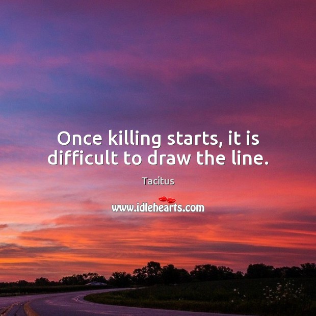 Once killing starts, it is difficult to draw the line. Tacitus Picture Quote