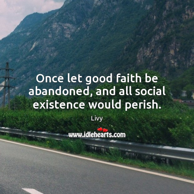 Once let good faith be abandoned, and all social existence would perish. Livy Picture Quote