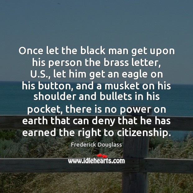 Once let the black man get upon his person the brass letter, Frederick Douglass Picture Quote