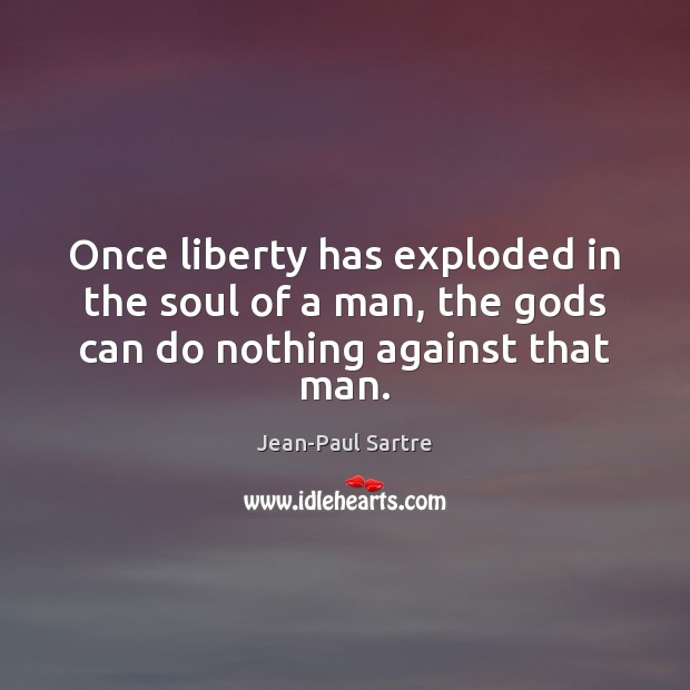 Once liberty has exploded in the soul of a man, the Gods can do nothing against that man. Jean-Paul Sartre Picture Quote