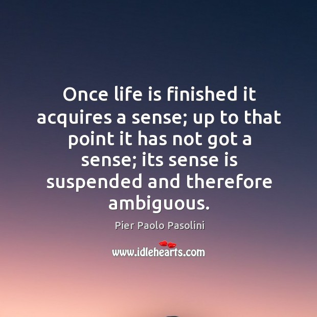 Once life is finished it acquires a sense; up to that point it has not got a sense; Image