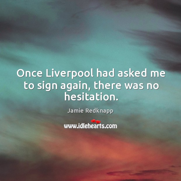 Once liverpool had asked me to sign again, there was no hesitation. Jamie Redknapp Picture Quote