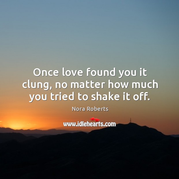 Once love found you it clung, no matter how much you tried to shake it off. Nora Roberts Picture Quote