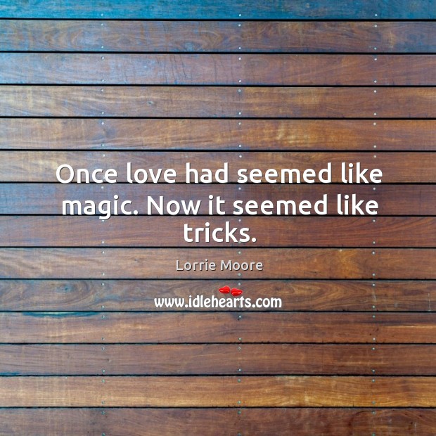 Once love had seemed like magic. Now it seemed like tricks. Lorrie Moore Picture Quote