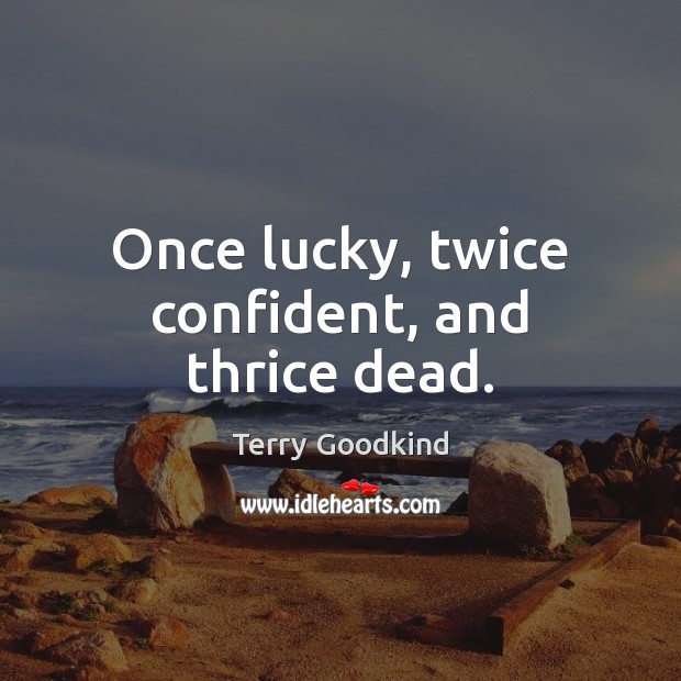 Once lucky, twice confident, and thrice dead. Image
