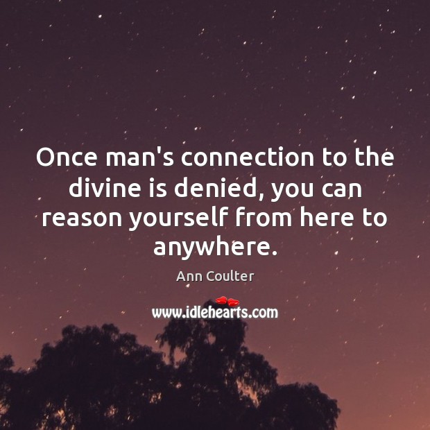 Once man’s connection to the divine is denied, you can reason yourself Ann Coulter Picture Quote