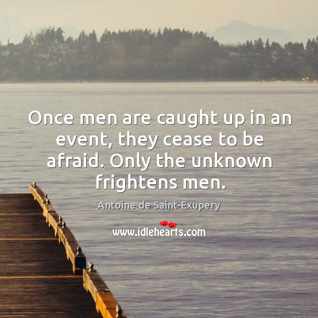 Once men are caught up in an event, they cease to be afraid. Only the unknown frightens men. Antoine de Saint-Exupery Picture Quote