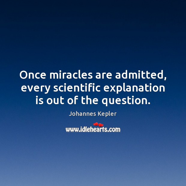 Once miracles are admitted, every scientific explanation is out of the question. Johannes Kepler Picture Quote