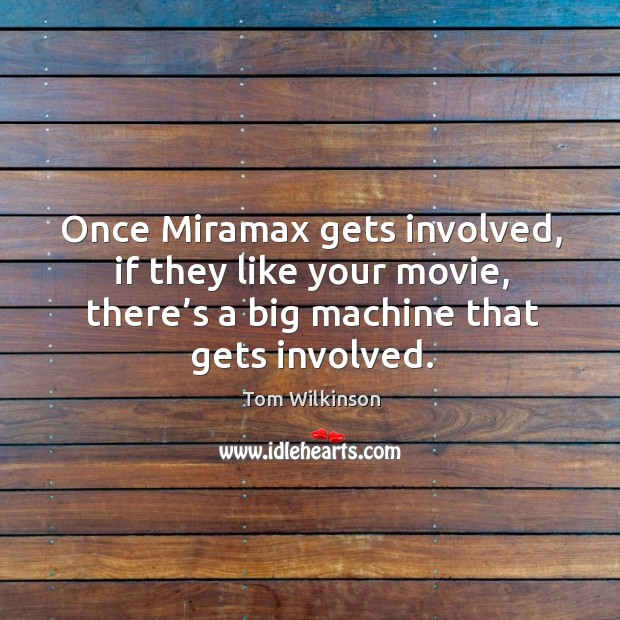 Once miramax gets involved, if they like your movie, there’s a big machine that gets involved. Tom Wilkinson Picture Quote
