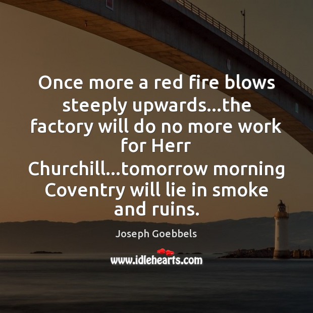 Once more a red fire blows steeply upwards…the factory will do Joseph Goebbels Picture Quote