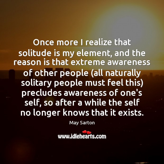 Once more I realize that solitude is my element, and the reason 