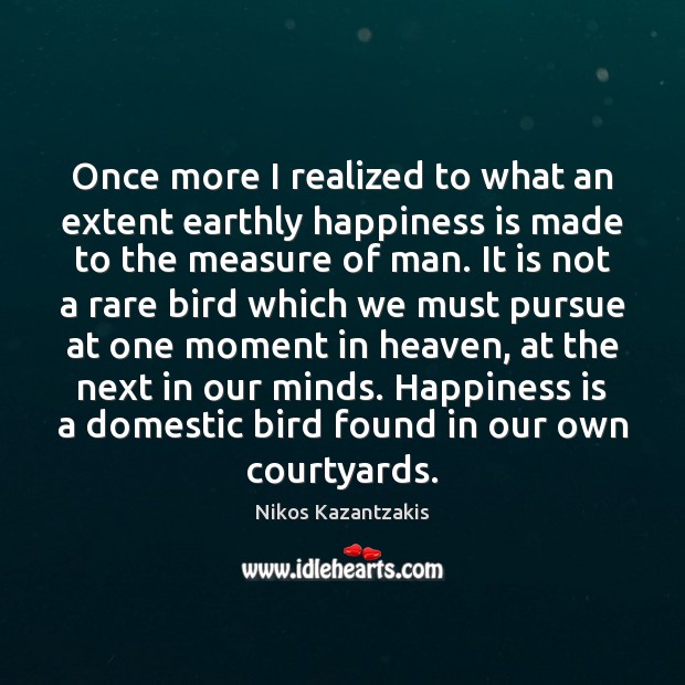 Once more I realized to what an extent earthly happiness is made Nikos Kazantzakis Picture Quote