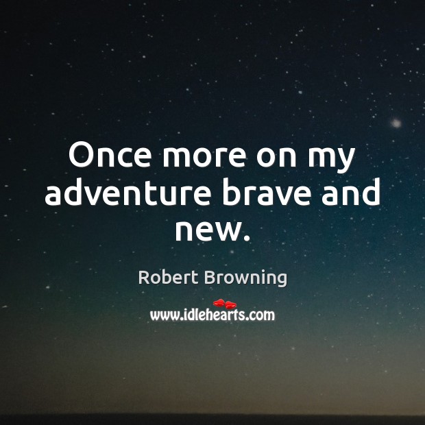 Once more on my adventure brave and new. Robert Browning Picture Quote