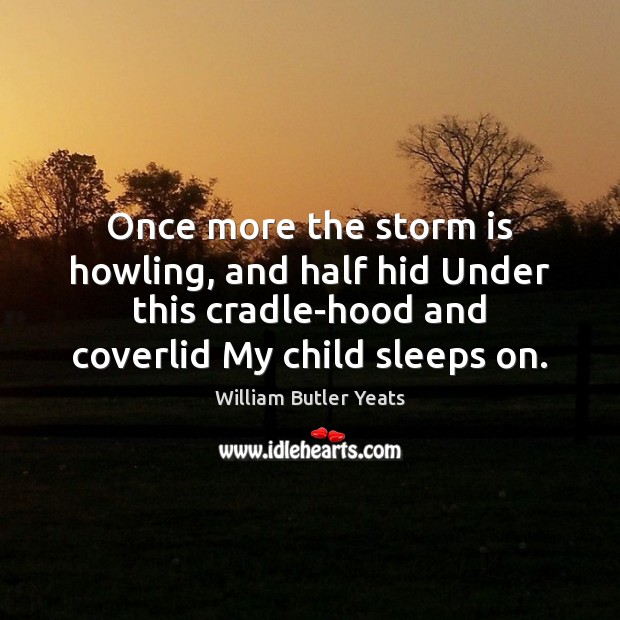 Once more the storm is howling, and half hid Under this cradle-hood William Butler Yeats Picture Quote