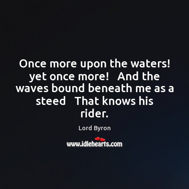 Once more upon the waters! yet once more!   And the waves bound Lord Byron Picture Quote