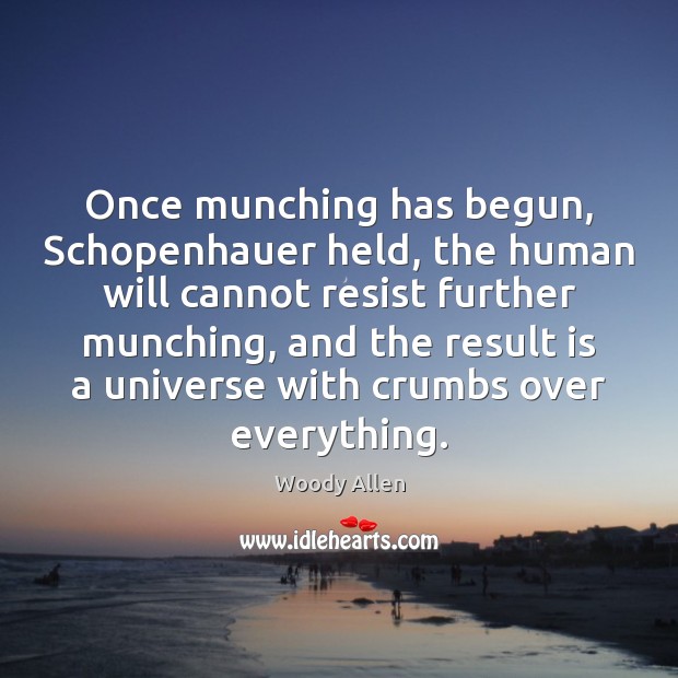 Once munching has begun, Schopenhauer held, the human will cannot resist further Image