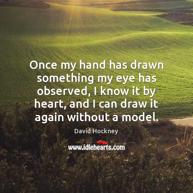 Once my hand has drawn something my eye has observed, I know David Hockney Picture Quote