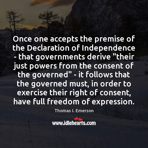 Once one accepts the premise of the Declaration of Independence – that Thomas I. Emerson Picture Quote