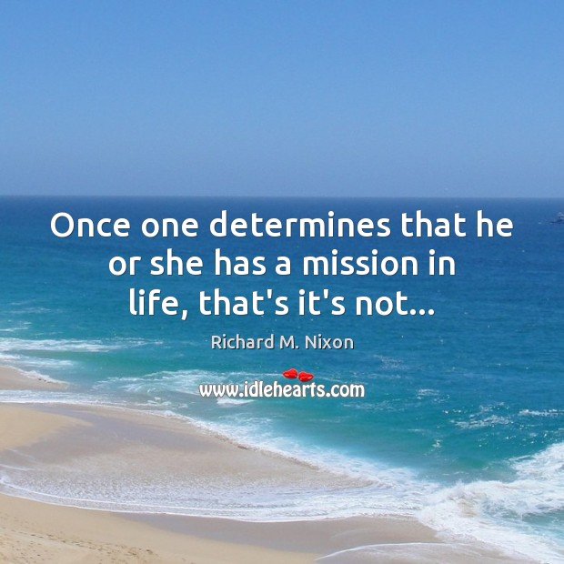 Once one determines that he or she has a mission in life, that’s it’s not… Richard M. Nixon Picture Quote