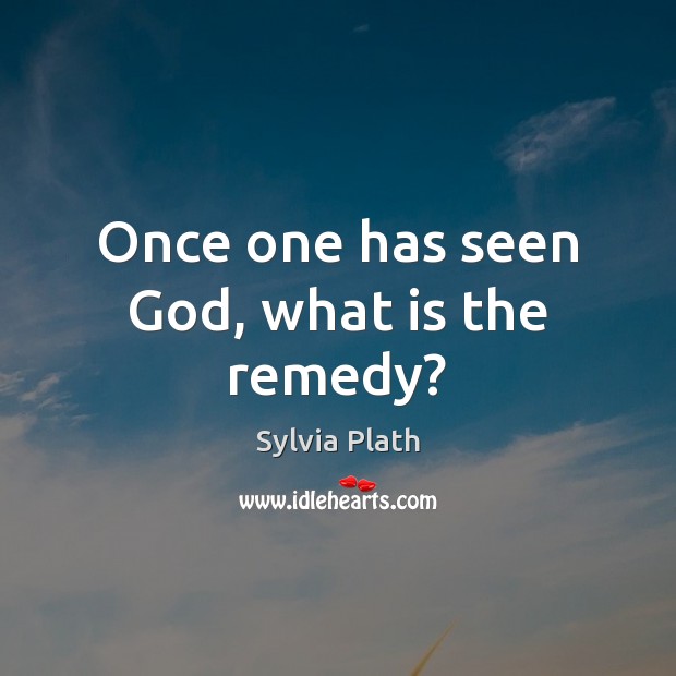 Once one has seen God, what is the remedy? Sylvia Plath Picture Quote