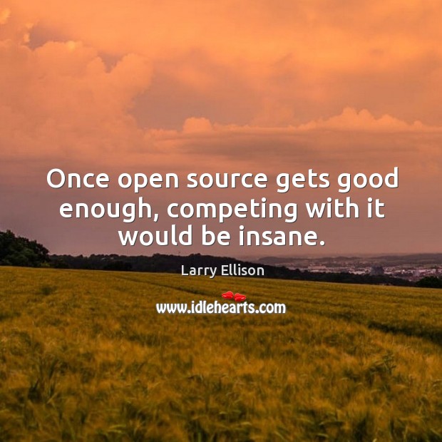 Once open source gets good enough, competing with it would be insane. Larry Ellison Picture Quote