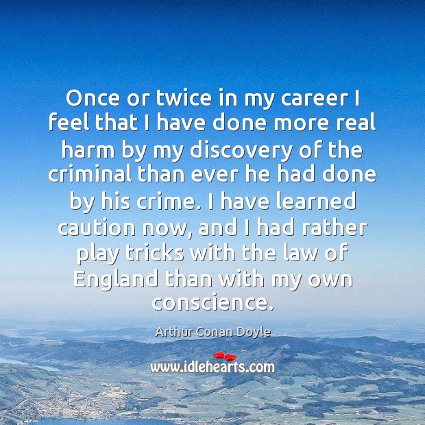 Once or twice in my career I feel that I have done Arthur Conan Doyle Picture Quote