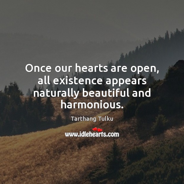 Once our hearts are open, all existence appears naturally beautiful and harmonious. Tarthang Tulku Picture Quote