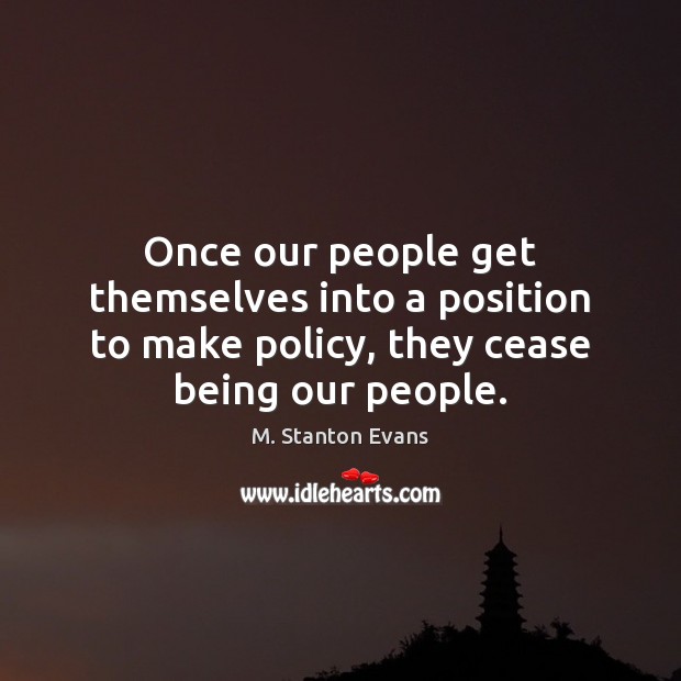 Once our people get themselves into a position to make policy, they M. Stanton Evans Picture Quote