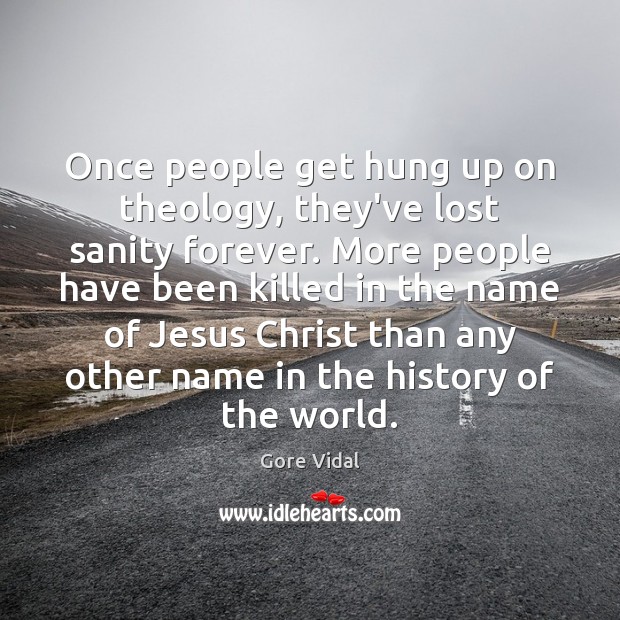 Once people get hung up on theology, they’ve lost sanity forever. More Image