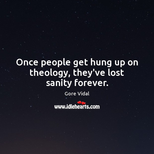 Once people get hung up on theology, they’ve lost sanity forever. Gore Vidal Picture Quote