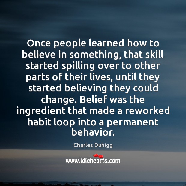 Once people learned how to believe in something, that skill started spilling Charles Duhigg Picture Quote
