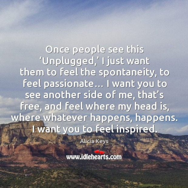 Once people see this ‘unplugged,’ I just want them to feel the spontaneity Alicia Keys Picture Quote