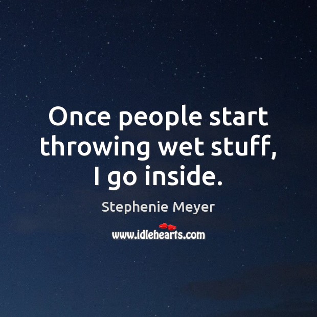 Once people start throwing wet stuff, I go inside. Stephenie Meyer Picture Quote