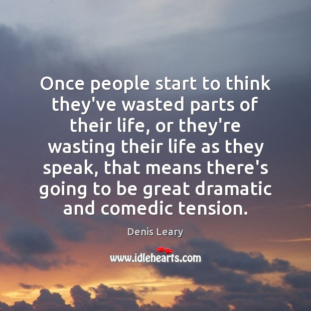 Once people start to think they’ve wasted parts of their life, or Denis Leary Picture Quote