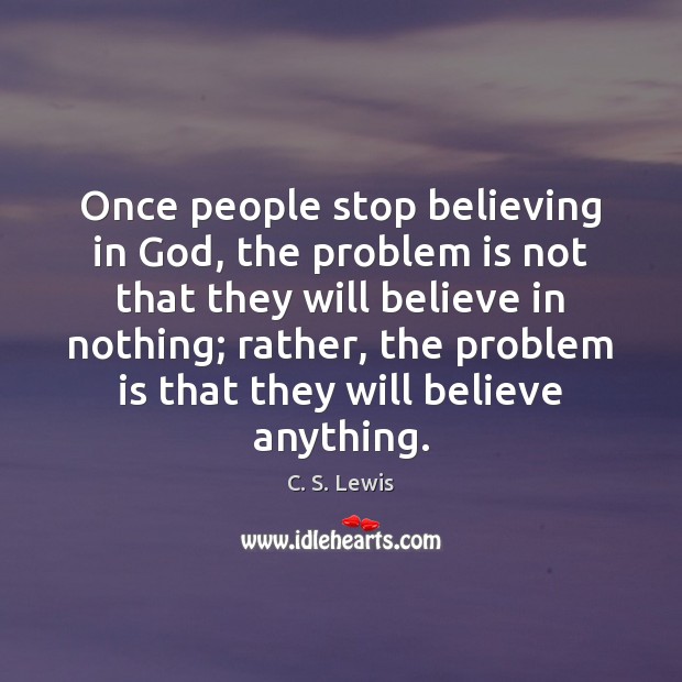 Once people stop believing in God, the problem is not that they C. S. Lewis Picture Quote