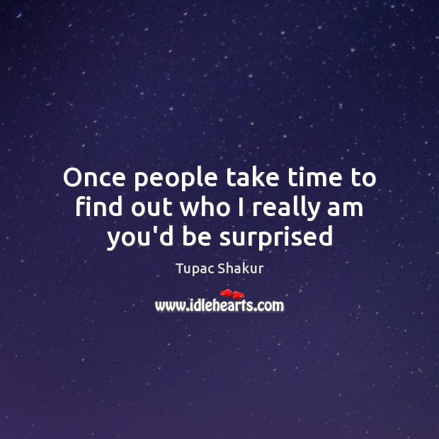 Once people take time to find out who I really am you’d be surprised Tupac Shakur Picture Quote