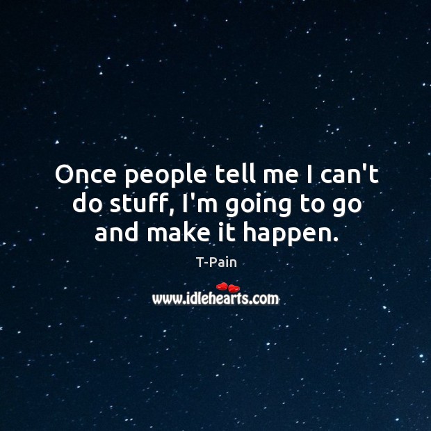 Once people tell me I can’t do stuff, I’m going to go and make it happen. T-Pain Picture Quote