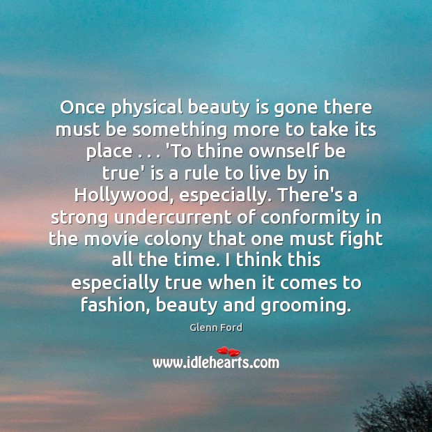 Once physical beauty is gone there must be something more to take Glenn Ford Picture Quote